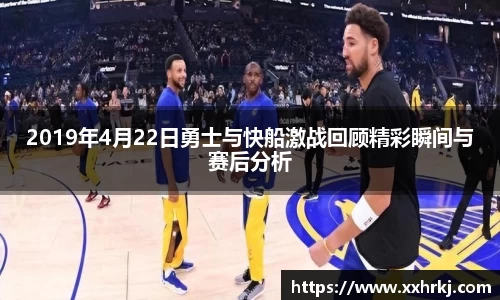 2019年4月22日勇士与快船激战回顾精彩瞬间与赛后分析