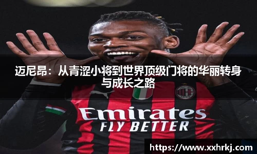 迈尼昂：从青涩小将到世界顶级门将的华丽转身与成长之路