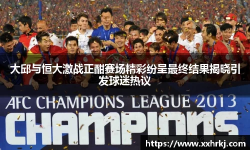 大邱与恒大激战正酣赛场精彩纷呈最终结果揭晓引发球迷热议