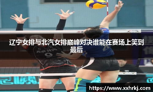 辽宁女排与北汽女排巅峰对决谁能在赛场上笑到最后