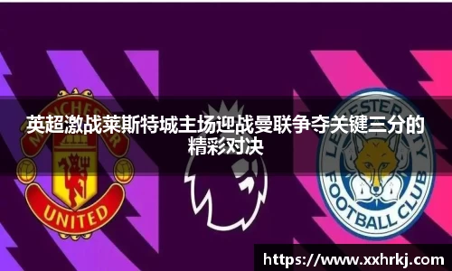 英超激战莱斯特城主场迎战曼联争夺关键三分的精彩对决