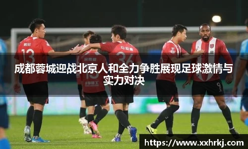 成都蓉城迎战北京人和全力争胜展现足球激情与实力对决