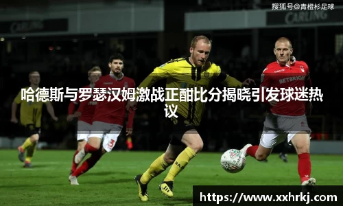 哈德斯与罗瑟汉姆激战正酣比分揭晓引发球迷热议