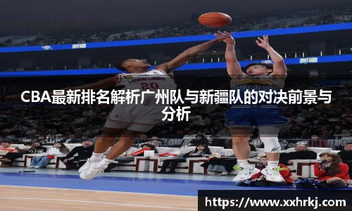 CBA最新排名解析广州队与新疆队的对决前景与分析