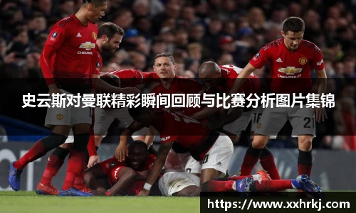 史云斯对曼联精彩瞬间回顾与比赛分析图片集锦
