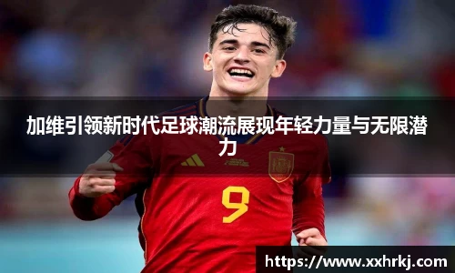 加维引领新时代足球潮流展现年轻力量与无限潜力