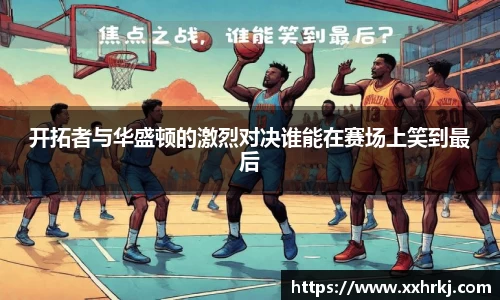 开拓者与华盛顿的激烈对决谁能在赛场上笑到最后