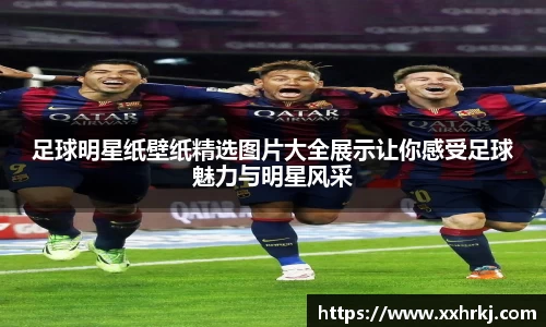 足球明星纸壁纸精选图片大全展示让你感受足球魅力与明星风采