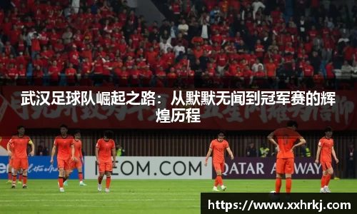 武汉足球队崛起之路：从默默无闻到冠军赛的辉煌历程