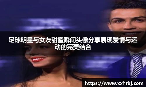 足球明星与女友甜蜜瞬间头像分享展现爱情与运动的完美结合